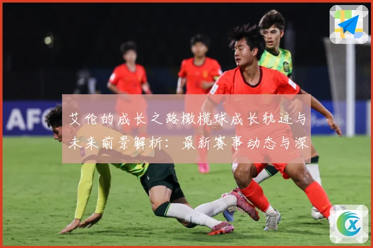 艾伦的成长之路橄榄球成长轨迹与未来前景解析：最新赛事动态与深度分析