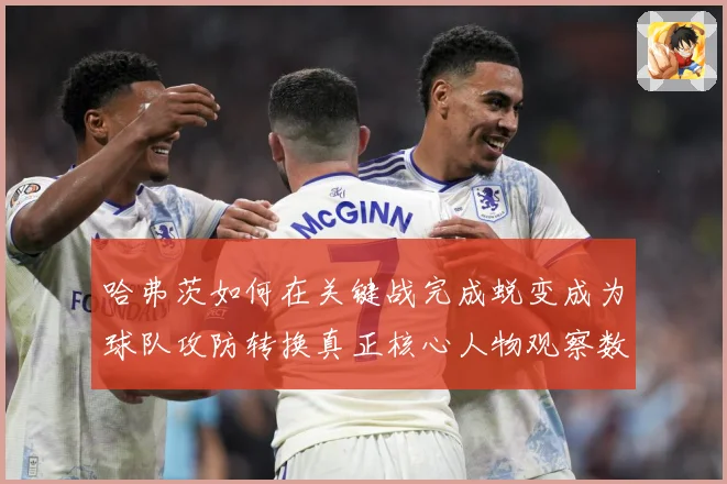 哈弗茨如何在关键战完成蜕变成为球队攻防转换真正核心人物观察数据研判：最新赛事动态与深度分析
