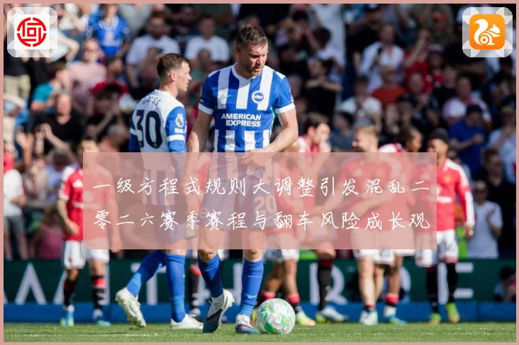 一级方程式规则大调整引发混乱二零二六赛季赛程与翻车风险成长观察：最新赛事动态与深度分析