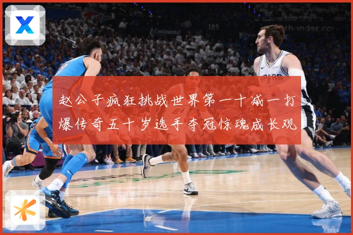 赵公子疯狂挑战世界第一十减一打爆传奇五十岁选手夺冠惊魂成长观察：最新赛事动态与深度分析