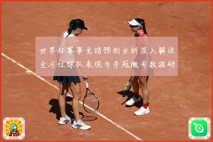 世界杯赛事竞猜预测分析深入解读全方位球队表现与夺冠概率数据研判：最新赛事动态与深度分析