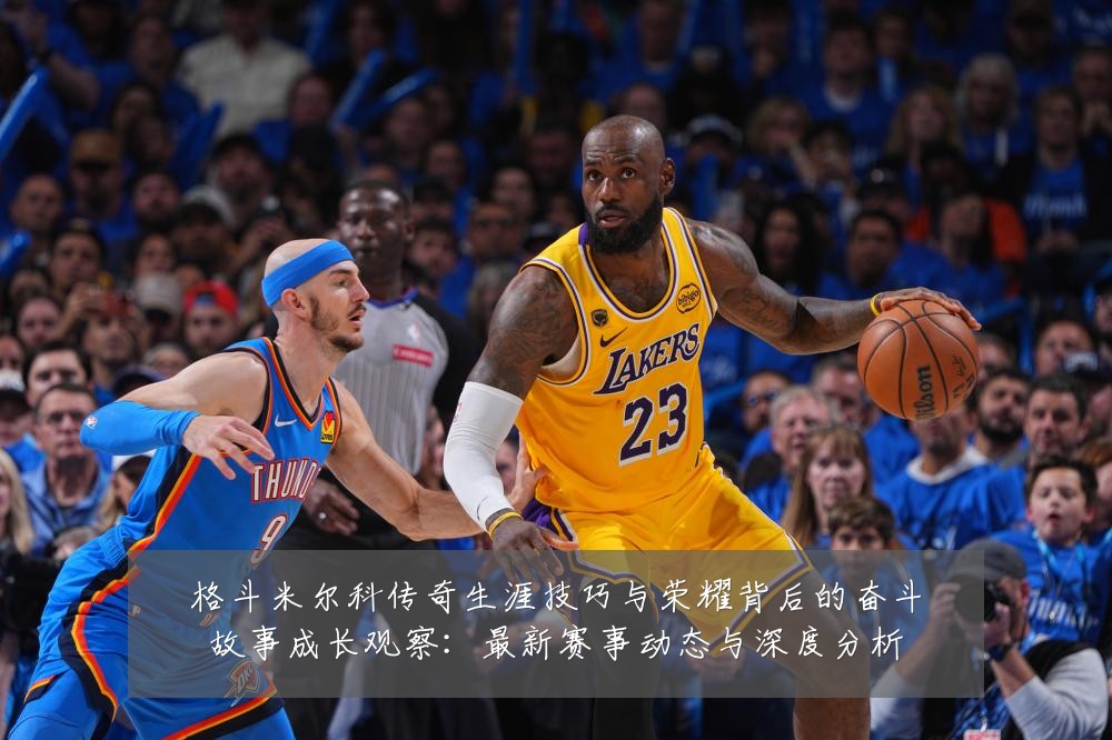 格斗米尔科传奇生涯技巧与荣耀背后的奋斗故事成长观察:最新赛事动态与深度分析