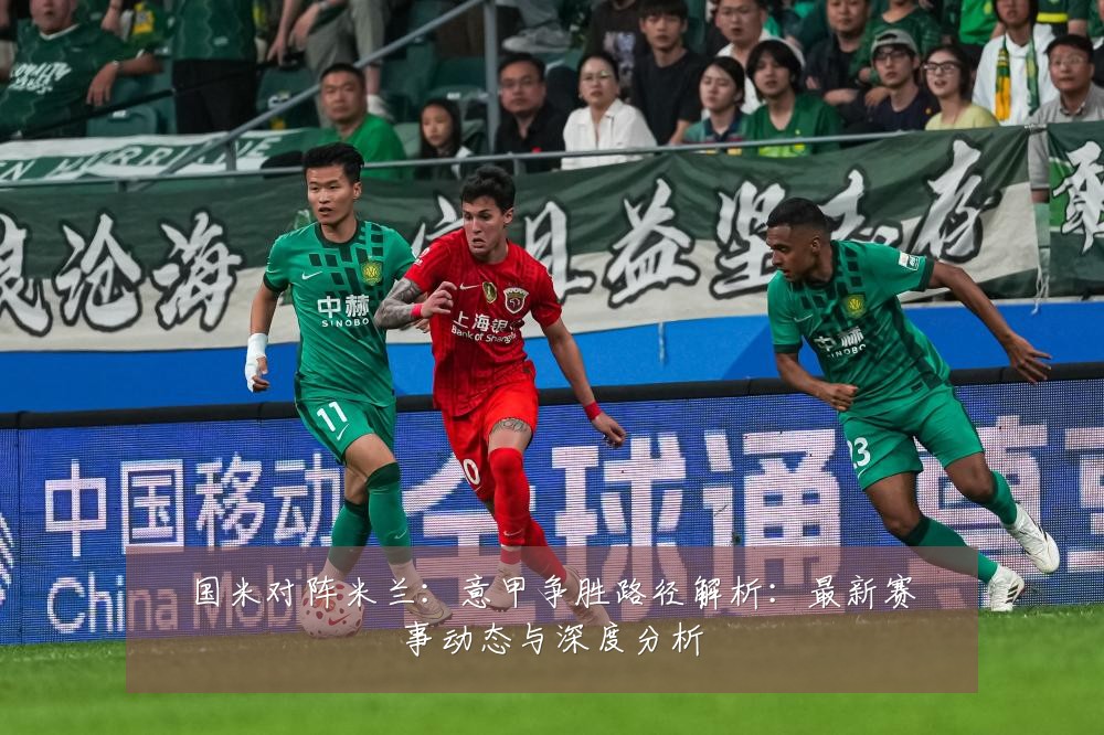 国米对阵米兰:意甲争胜路径解析:最新赛事动态与深度分析