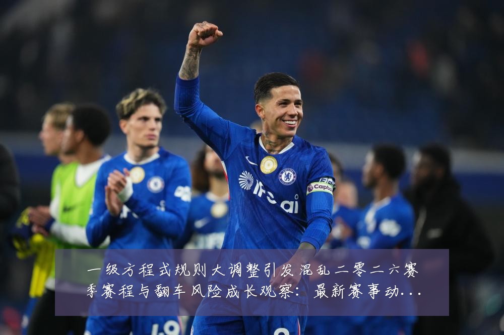 一级方程式规则大调整引发混乱二零二六赛季赛程与翻车风险成长观察：最新赛事动态与深度分析