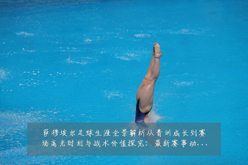萨穆埃尔足球生涯全景解析从青训成长到赛场高光时刻与战术价值探究：最新赛事动态与深度分析