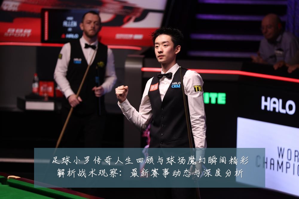 足球小罗传奇人生回顾与球场魔幻瞬间精彩解析战术观察:最新赛事动态与深度分析